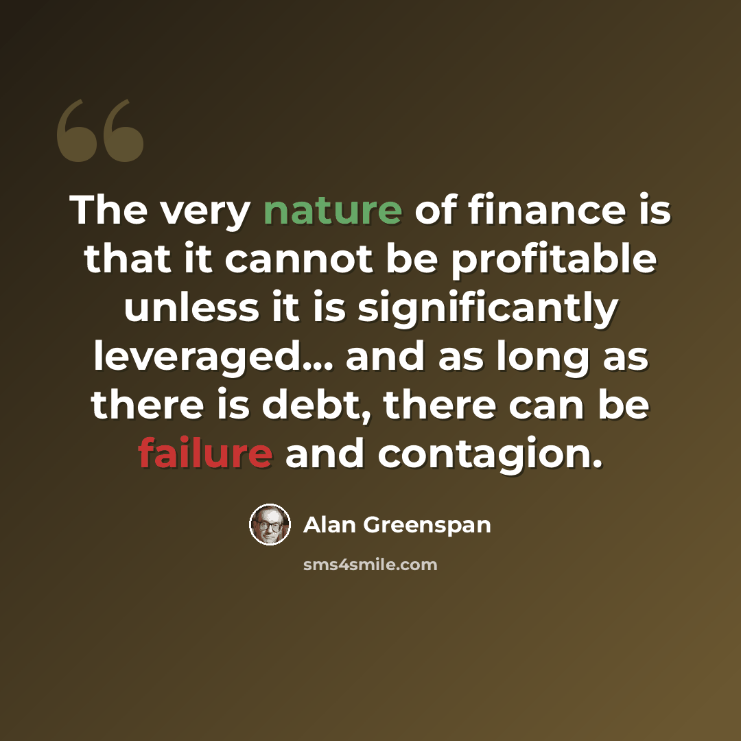 “The very nature of finance is that it cannot be profitable unless it is significantly leveraged... and as long as there is debt, there can be failure and contagion.” quote by Alan Greenspan