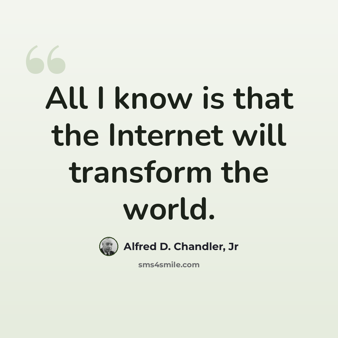 “All I know is that the Internet will transform the world.” quote by Alfred D. Chandler, Jr