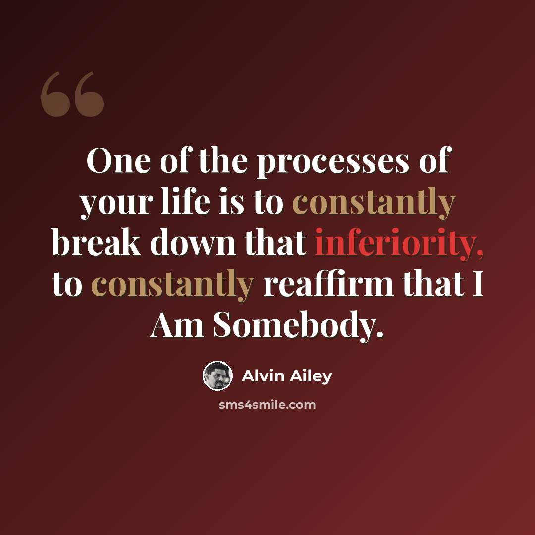 “One of the processes of your life is to constantly break down that inferiority, to constantly reaffirm that I Am Somebody.” quote by Alvin Ailey