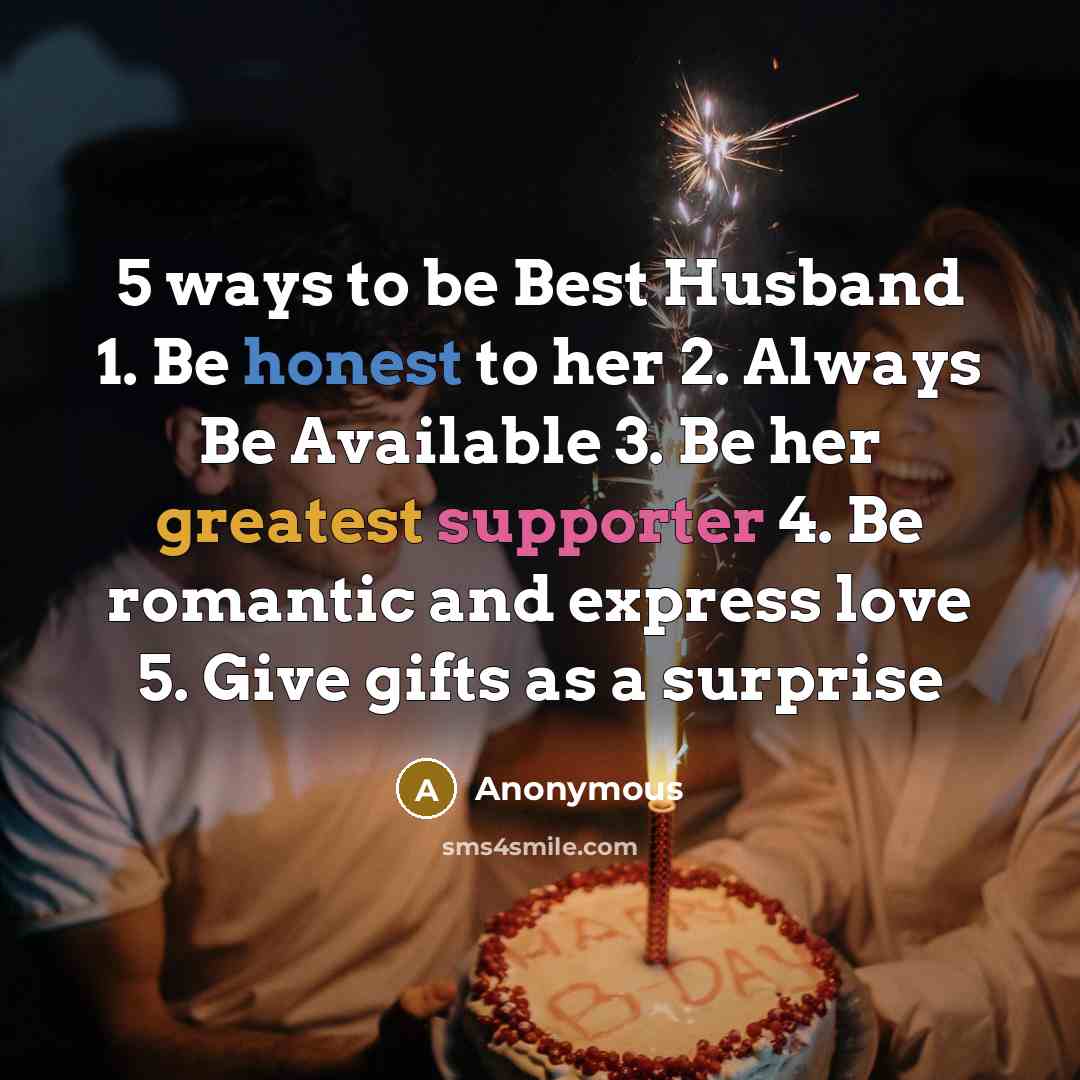 “5 ways to be Best Husband 1. Be honest to her 2. Always Be Available 3. Be her greatest supporter 4. Be romantic and express love 5. Give gifts as a surprise” quote by Anonymous