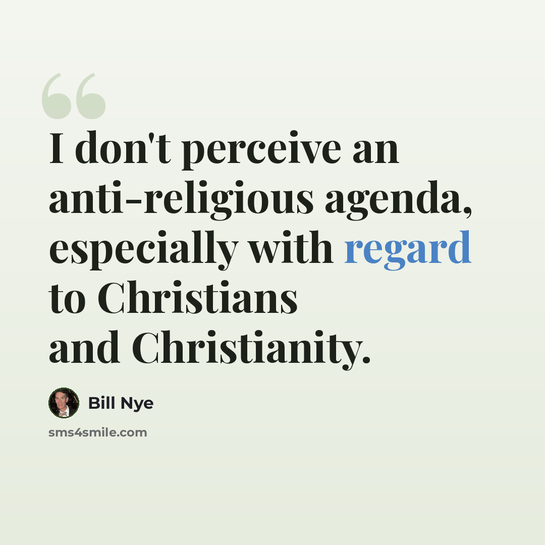 “I don't perceive an anti-religious agenda, especially with regard to Christians and Christianity.” quote by Bill Nye