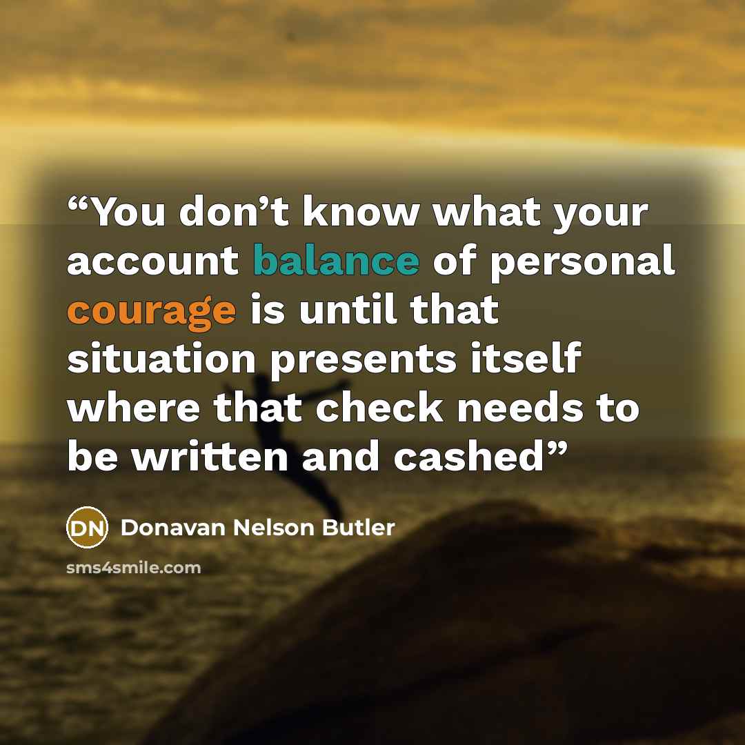 “You don’t know what your account balance of personal courage is until that situation presents itself where that check needs to be written and cashed” quote by Donavan Nelson Butler