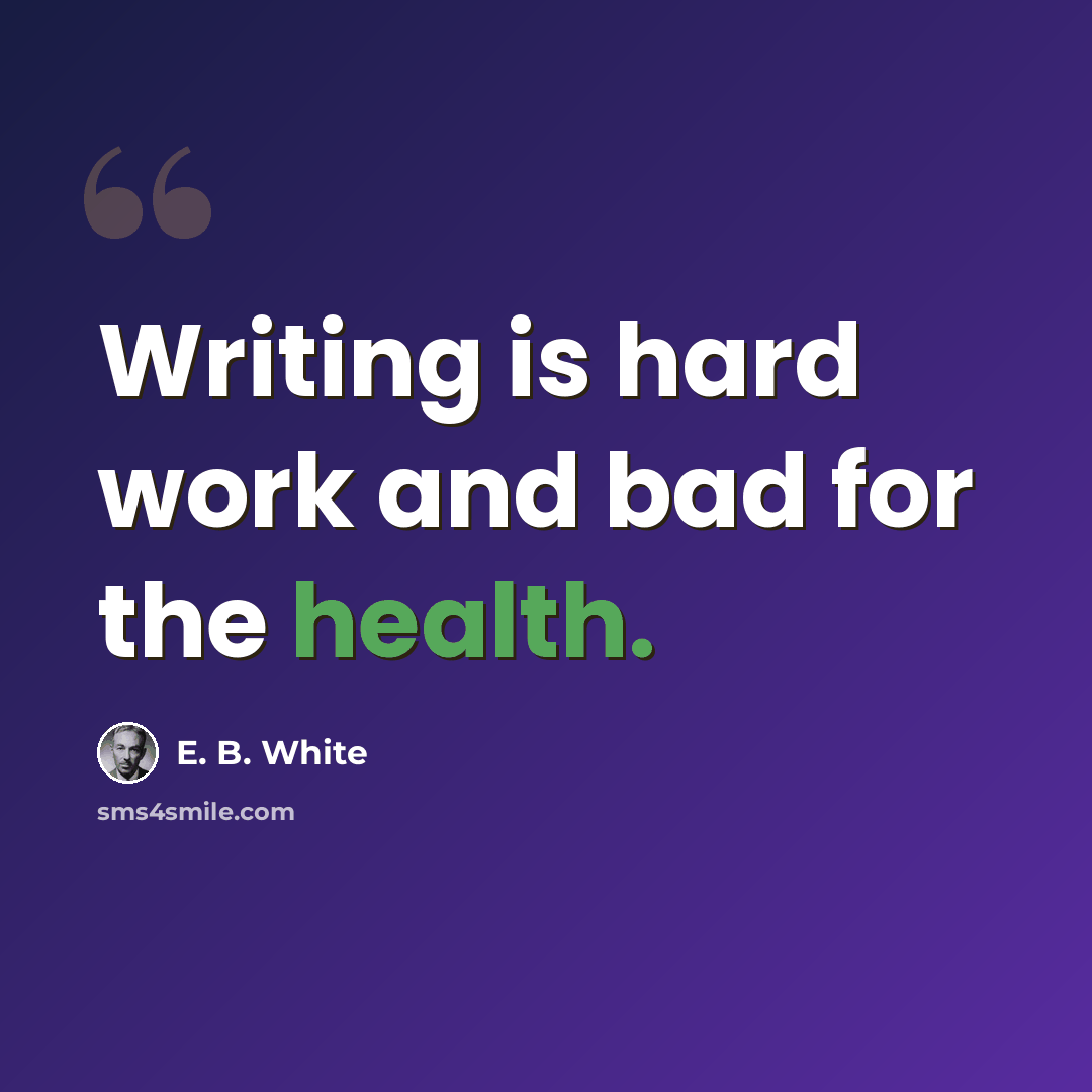 “Writing is hard work and bad for the health.” quote by E. B. White
