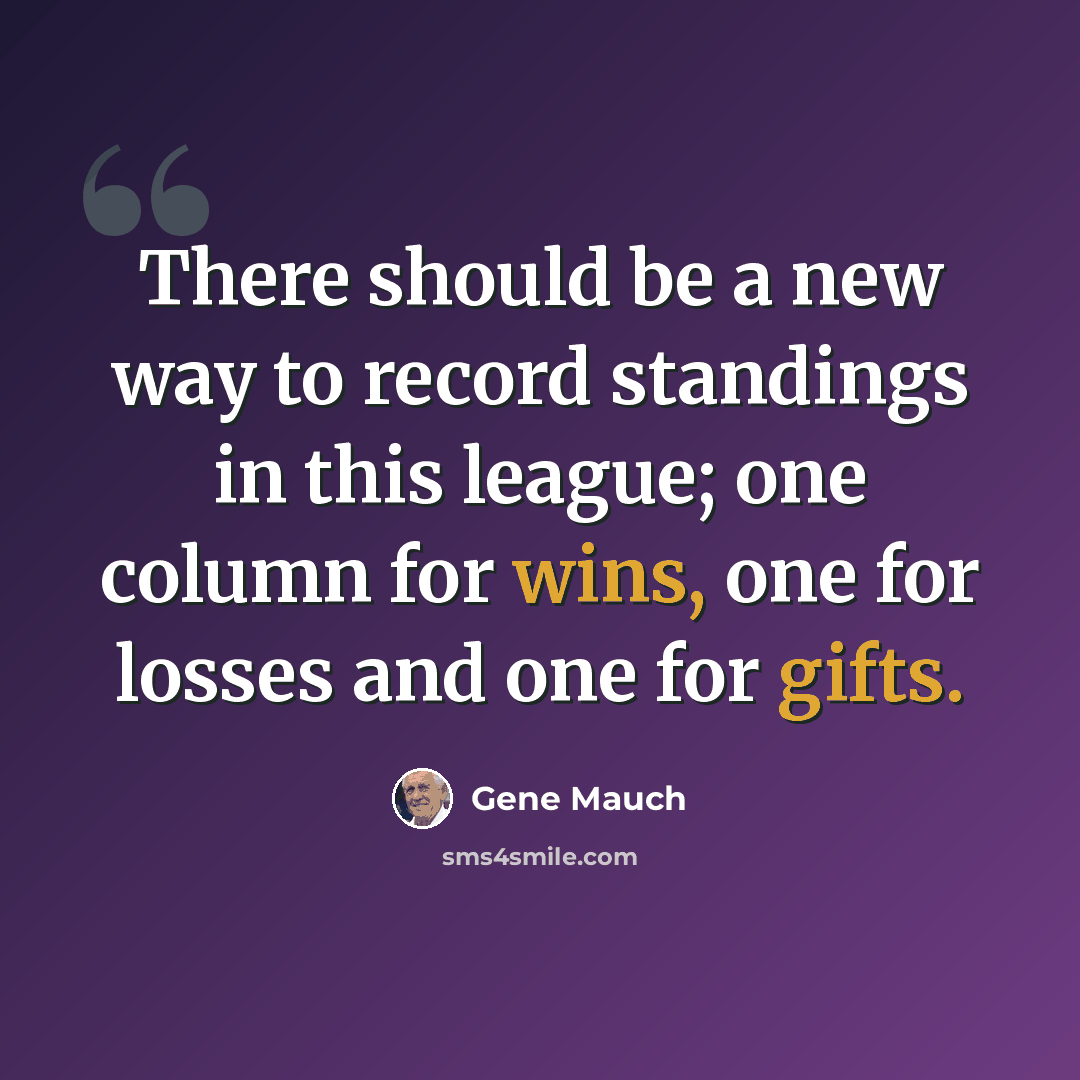 “There should be a new way to record standings in this league; one column for wins, one for losses and one for gifts.” quote by Gene Mauch