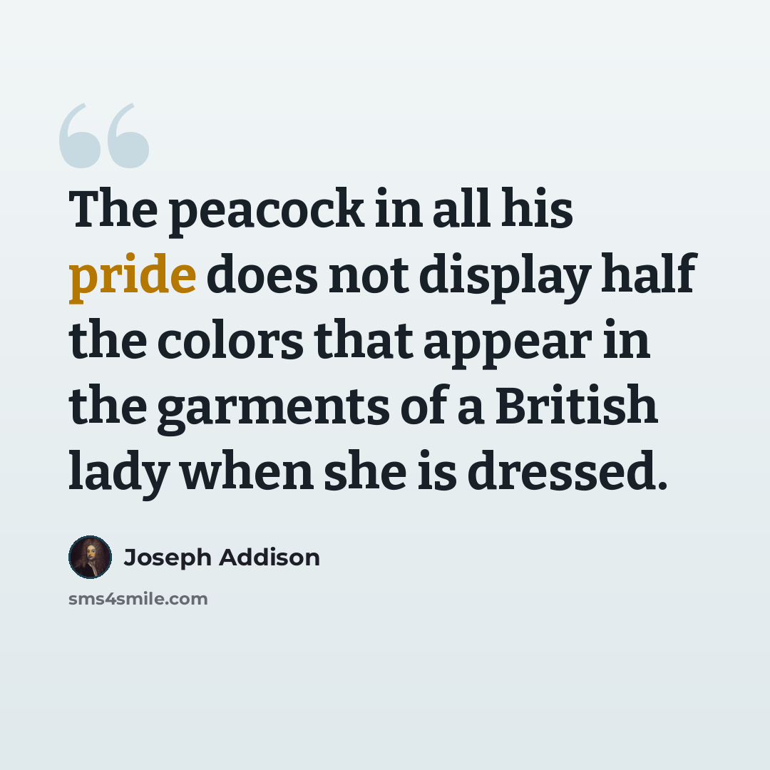 “The peacock in all his pride does not display half the colors that appear in the garments of a British lady when she is dressed.” quote by Joseph Addison