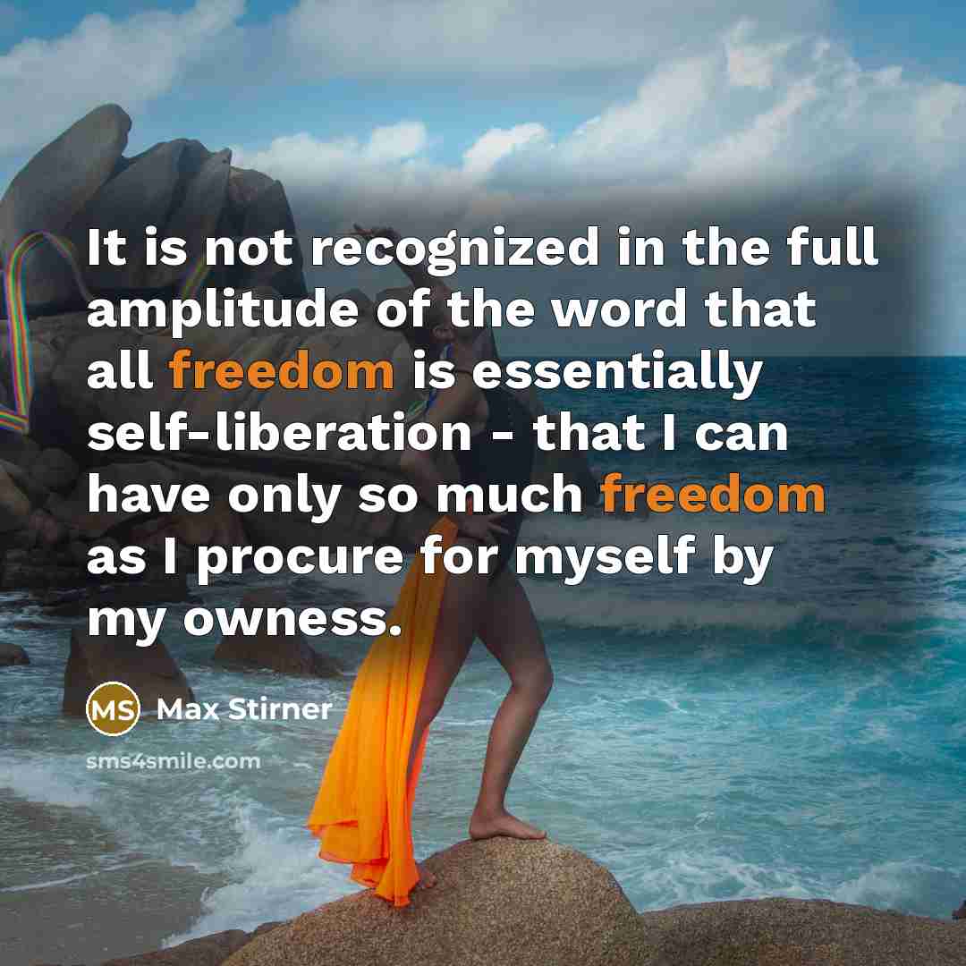 “It is not recognized in the full amplitude of the word that all freedom is essentially self-liberation - that I can have only so much freedom as I procure for myself by my owness.” quote by Max Stirner