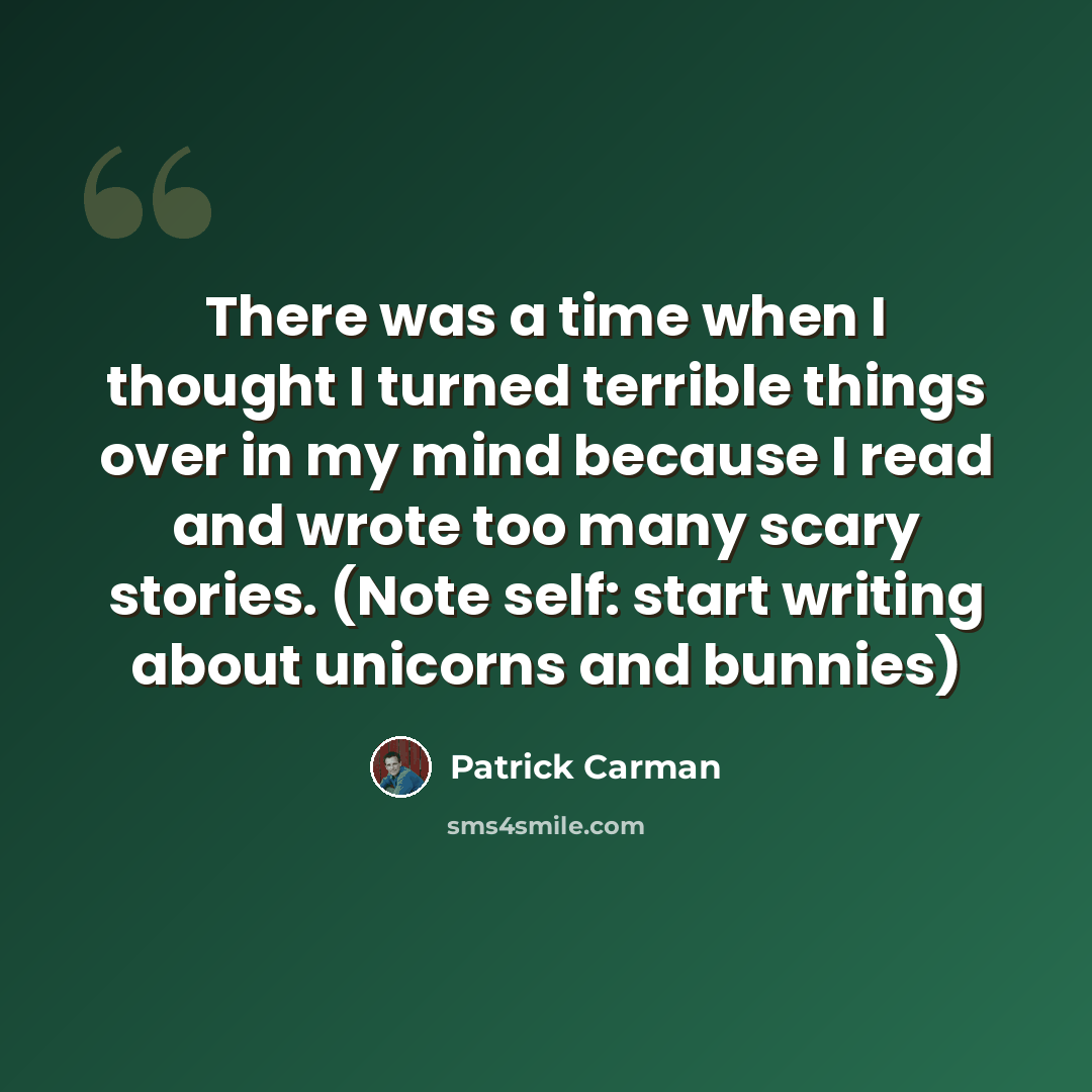 “There was a time when I thought I turned terrible things over in my mind because I read and wrote too many scary stories. (Note self: start writing about unicorns and bunnies)” quote by Patrick Carman
