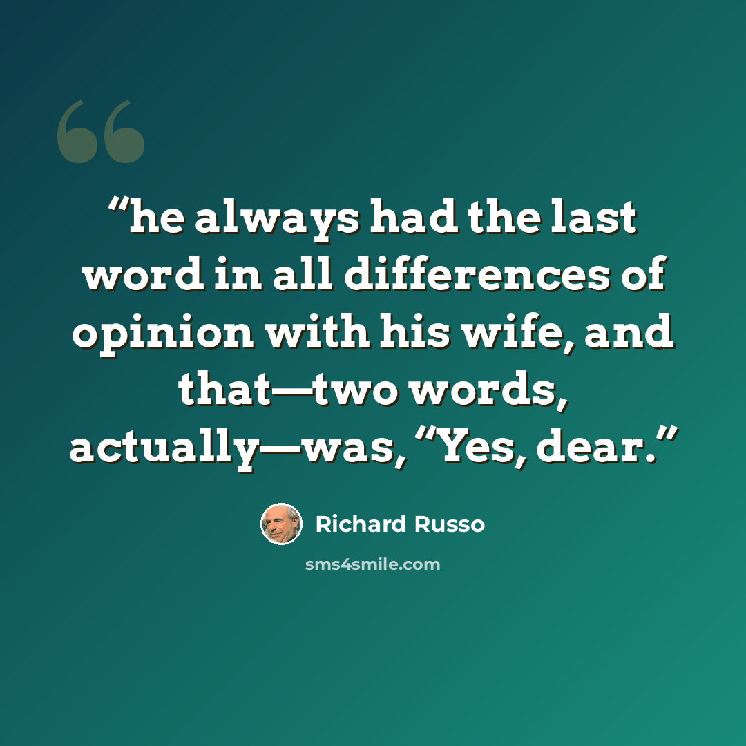 “he always had the last word in all differences of opinion with his wife, and that—two words, actually—was, “Yes, dear.” quote by Richard Russo