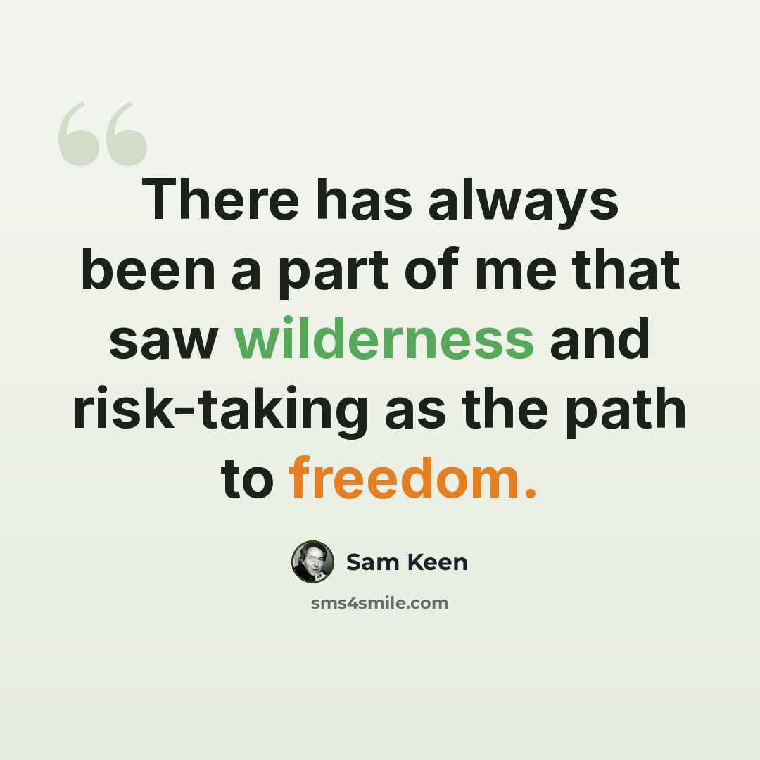“There has always been a part of me that saw wilderness and risk-taking as the path to freedom.” quote by Sam Keen