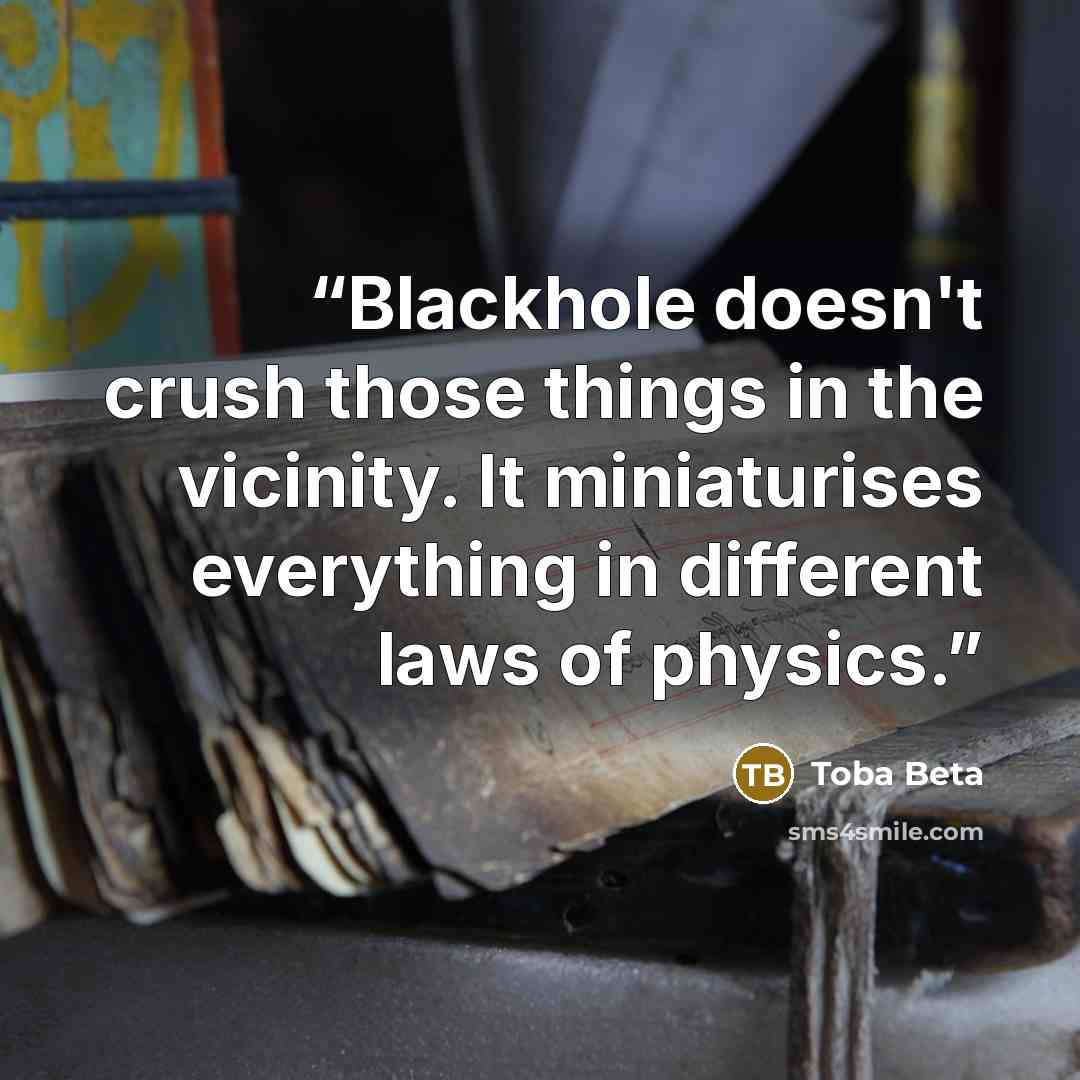 “Blackhole doesn't crush those things in the vicinity. It miniaturises everything in different laws of physics.” quote by Toba Beta