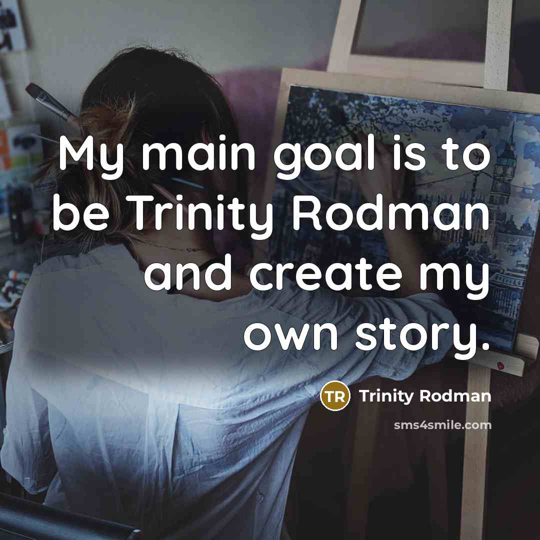 “My main goal is to be Trinity Rodman and create my own story.” quote by Trinity Rodman
