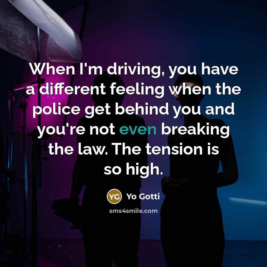 “When I'm driving, you have a different feeling when the police get behind you and you're not even breaking the law. The tension is so high.” quote by Yo Gotti