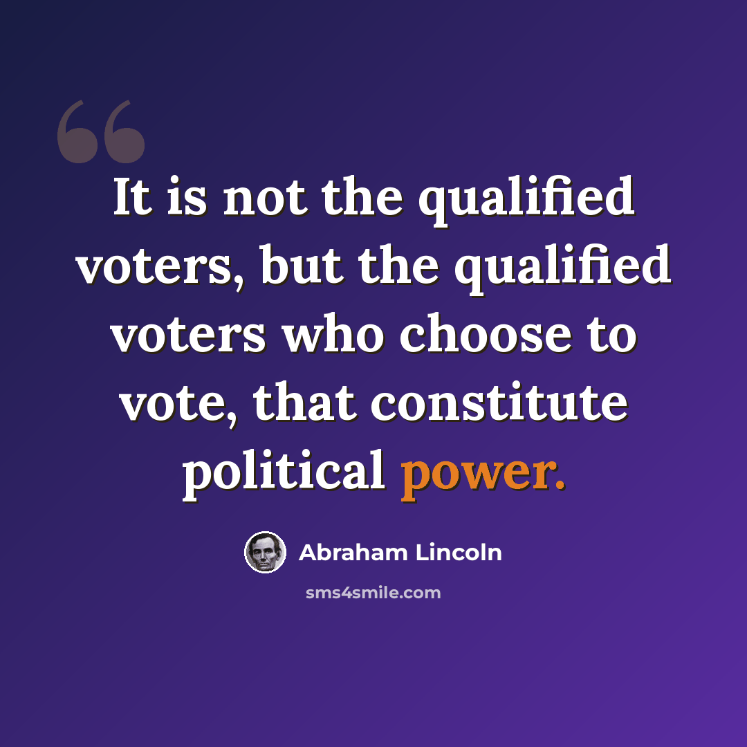 “It is not the qualified voters, but the qualified voters who choose to vote, that constitute political power.” quote by Abraham Lincoln