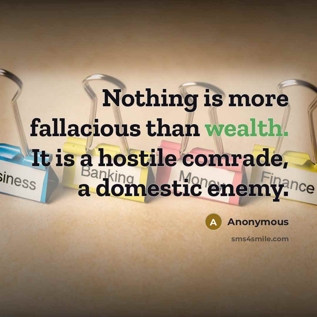 “Nothing is more fallacious than wealth. It is a hostile comrade, a domestic enemy.” quote by Anonymous