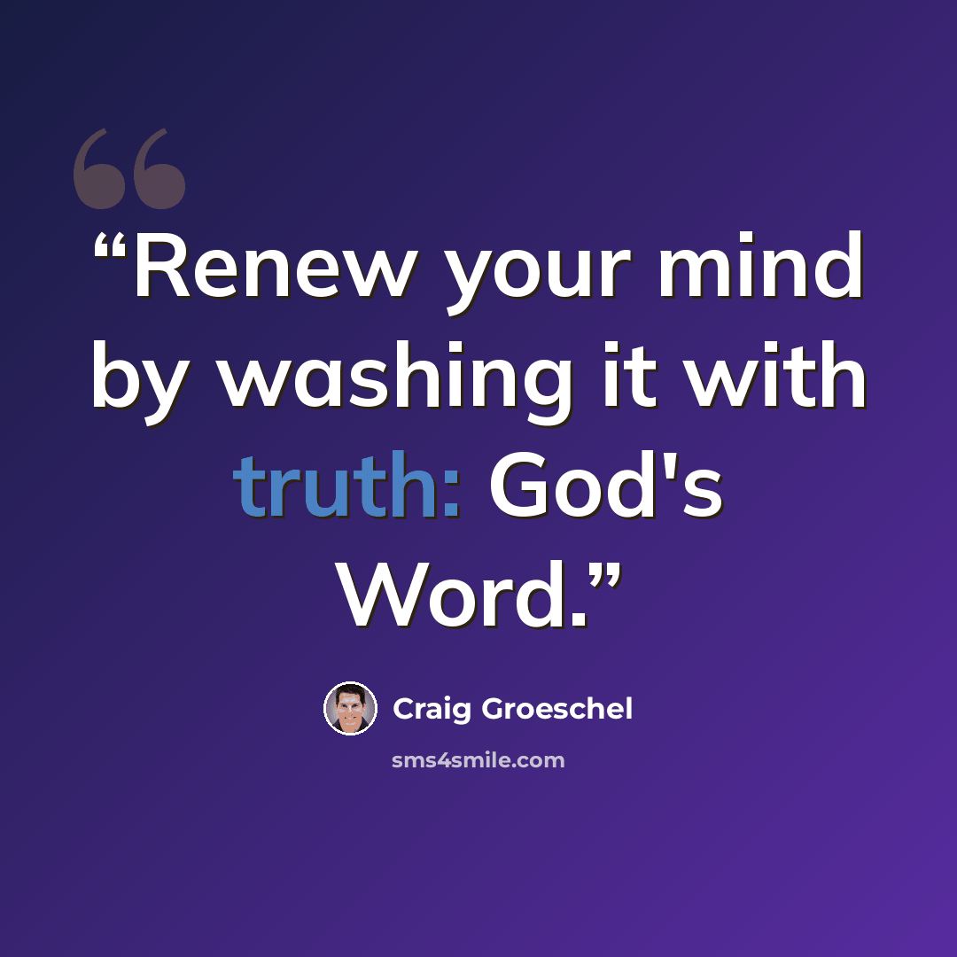 “Renew your mind by washing it with truth: God's Word.” quote by Craig Groeschel