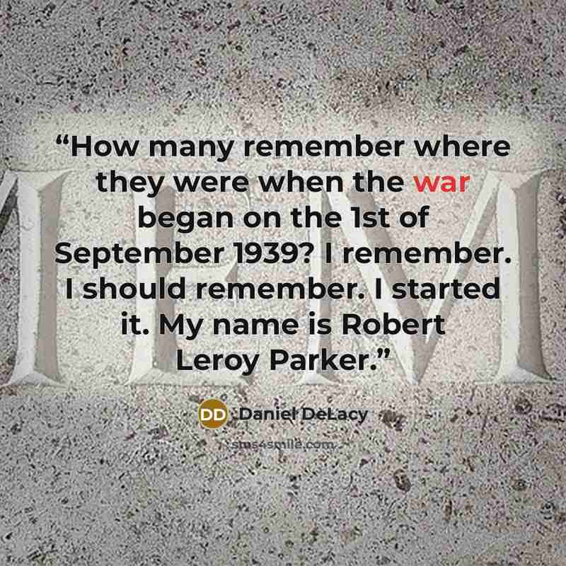 “How many remember where they were when the war began on the 1st of September 1939? I remember. I should remember. I started it. My name is Robert Leroy Parker.” quote by Daniel DeLacy