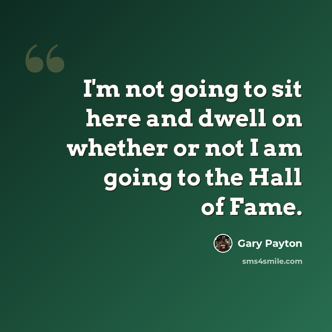 “I'm not going to sit here and dwell on whether or not I am going to the Hall of Fame.” quote by Gary Payton