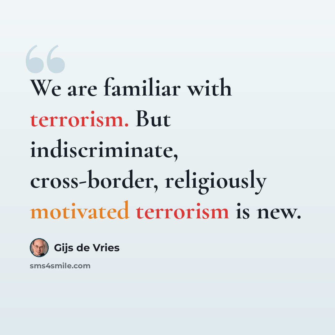 “We are familiar with terrorism. But indiscriminate, cross-border, religiously motivated terrorism is new.” quote by Gijs de Vries