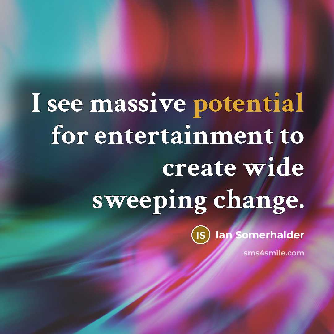 “I see massive potential for entertainment to create wide sweeping change.” quote by Ian Somerhalder