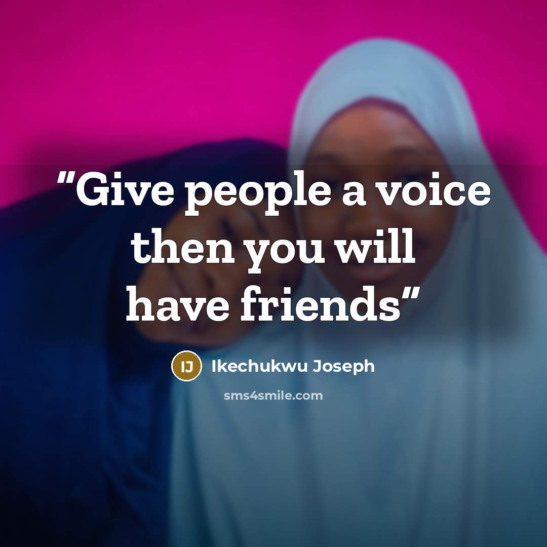 “Give people a voice then you will have friends” quote by Ikechukwu Joseph