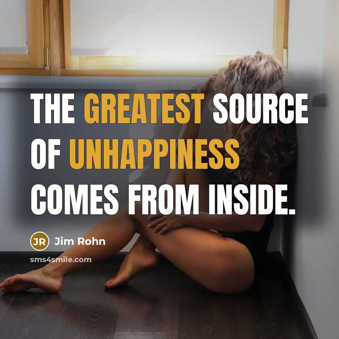 “The greatest source of unhappiness comes from inside.” quote by Jim Rohn