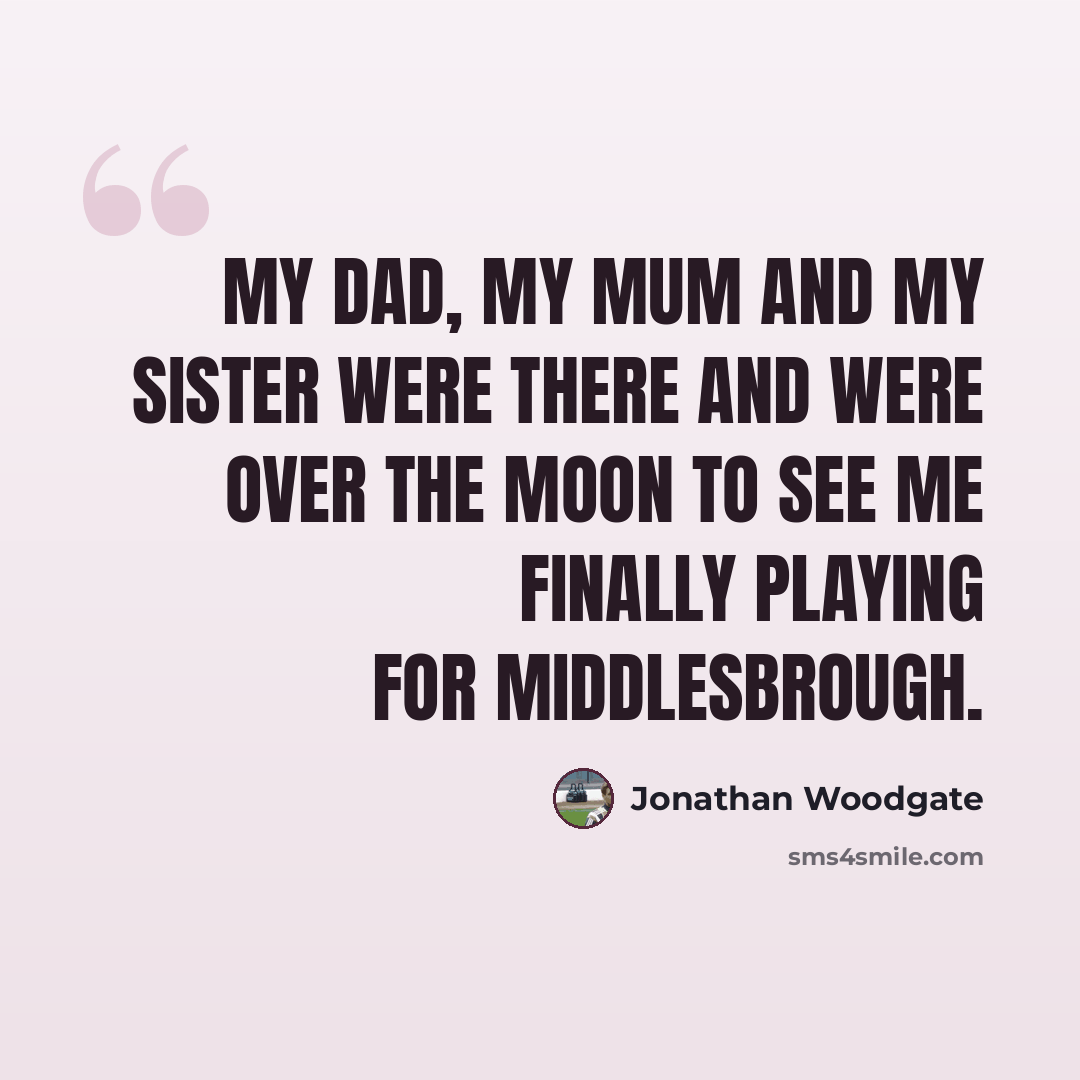 “My dad, my mum and my sister were there and were over the moon to see me finally playing for Middlesbrough.” quote by Jonathan Woodgate