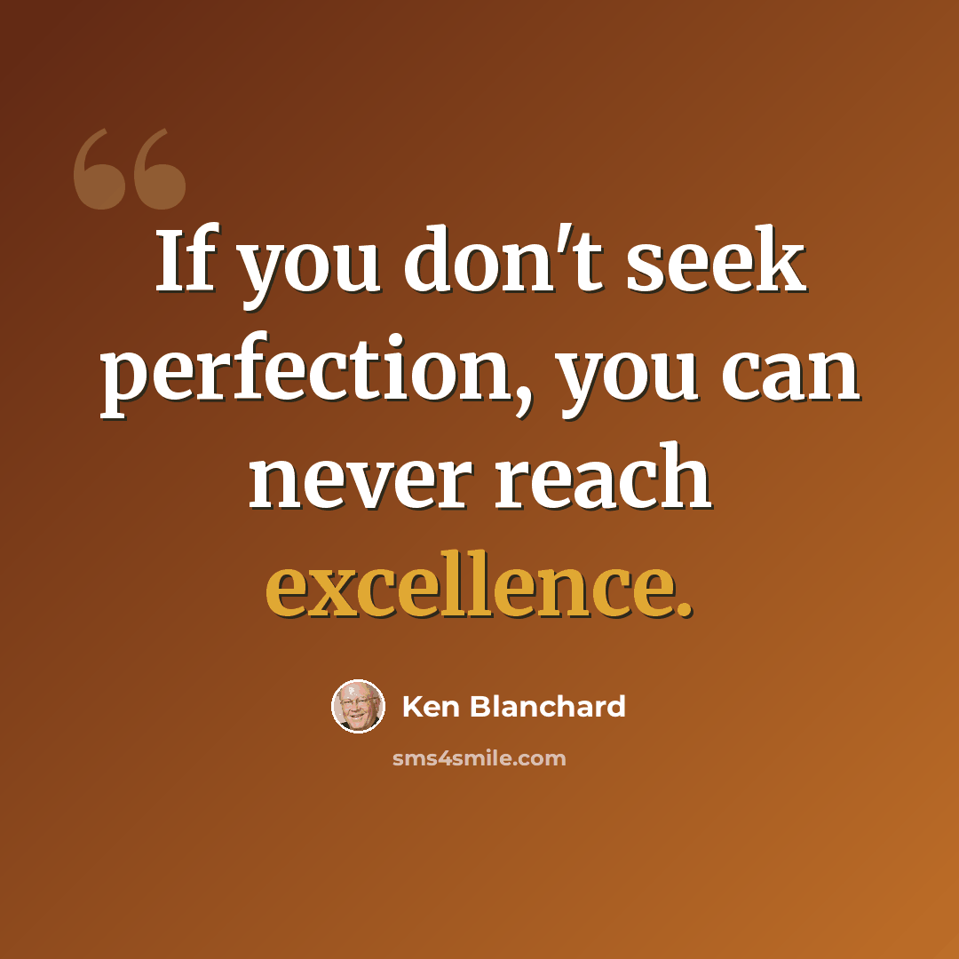 “If you don't seek perfection, you can never reach excellence.” quote by Ken Blanchard