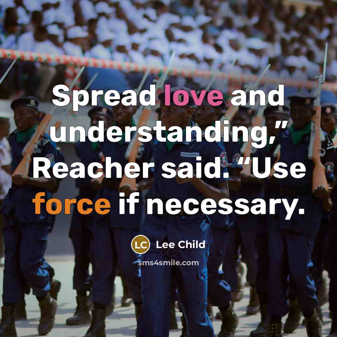 “Spread love and understanding,” Reacher said. “Use force if necessary.” quote by Lee Child