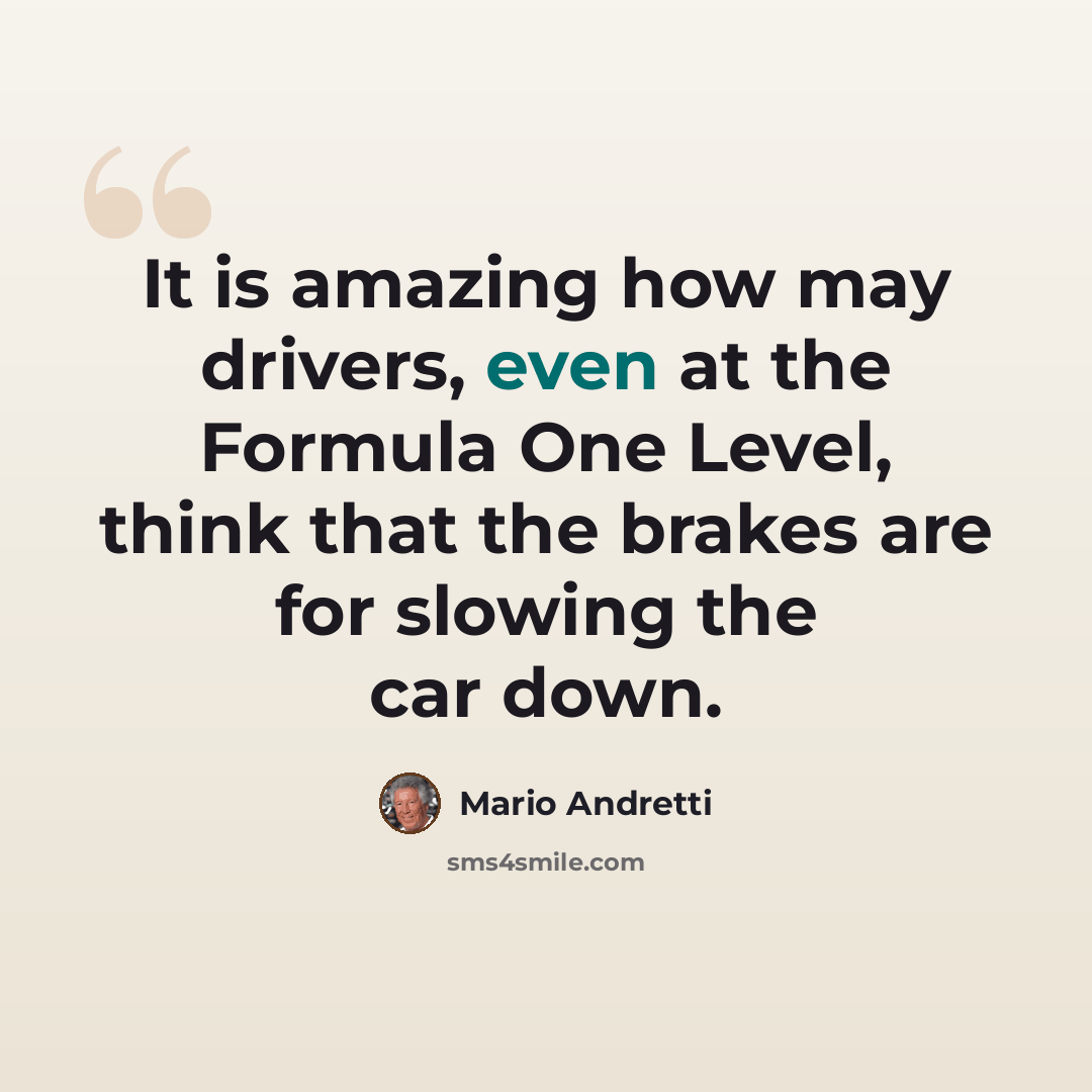 “It is amazing how may drivers, even at the Formula One Level, think that the brakes are for slowing the car down.” quote by Mario Andretti
