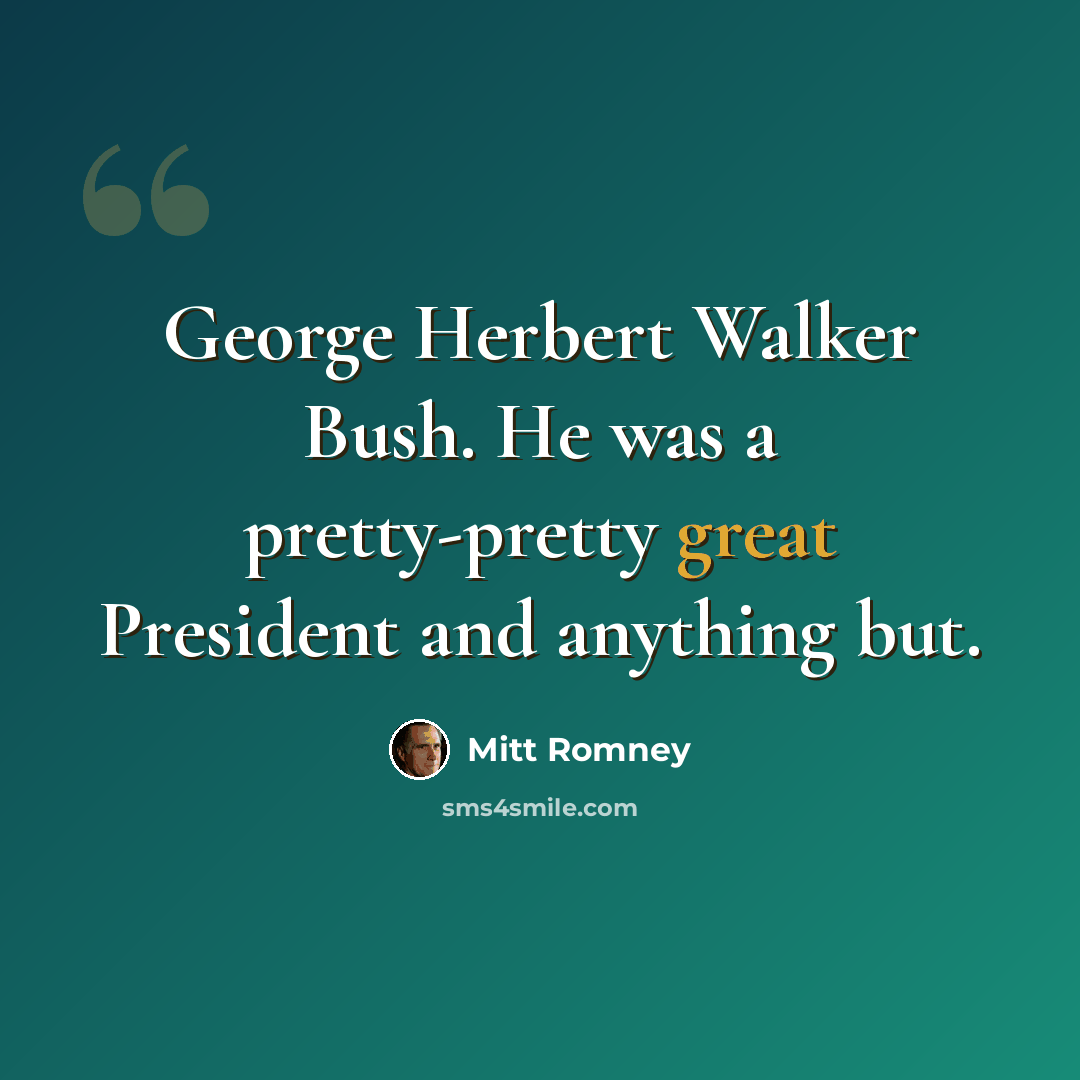 “George Herbert Walker Bush. He was a pretty-pretty great President and anything but.” quote by Mitt Romney