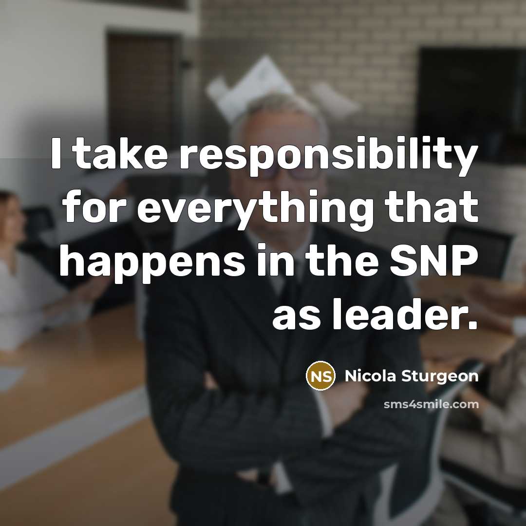 “I take responsibility for everything that happens in the SNP as leader.” quote by Nicola Sturgeon