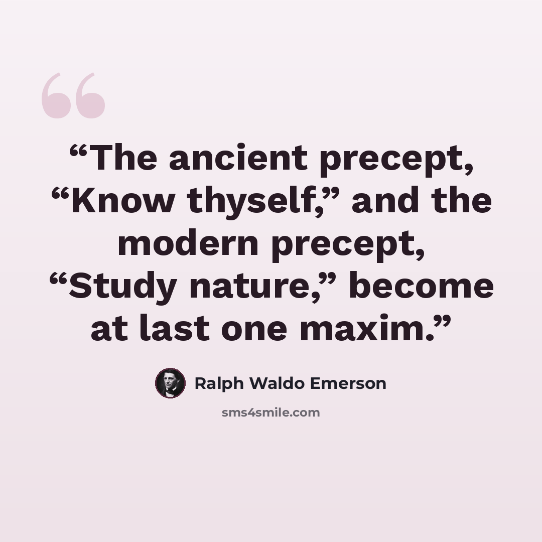 “The ancient precept, “Know thyself,” and the modern precept, “Study nature,” become at last one maxim.” quote by Ralph Waldo Emerson