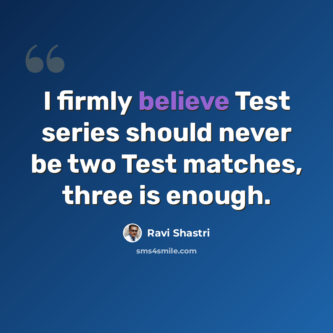 “I firmly believe Test series should never be two Test matches, three is enough.” quote by Ravi Shastri