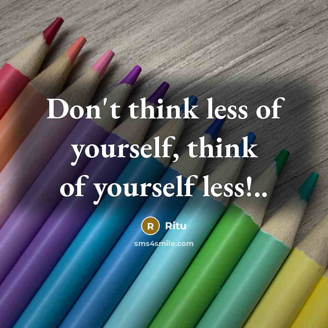 “Don't think less of yourself, think of yourself less!..” quote by Ritu