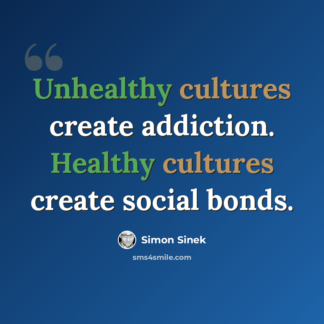 “Unhealthy cultures create addiction. Healthy cultures create social bonds.” quote by Simon Sinek