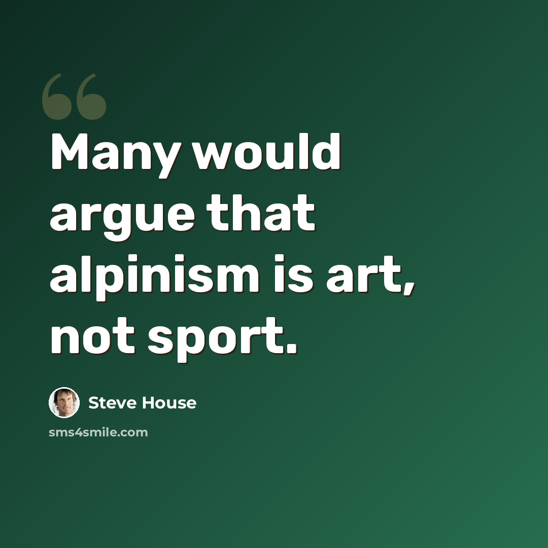 “Many would argue that alpinism is art, not sport.” quote by Steve House