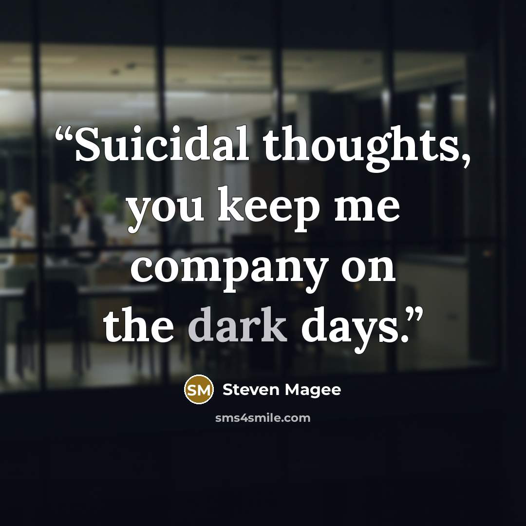 “Suicidal thoughts, you keep me company on the dark days.” quote by Steven Magee
