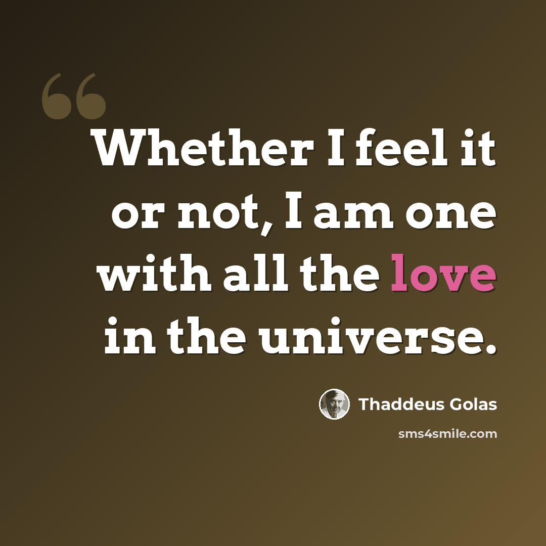 “Whether I feel it or not, I am one with all the love in the universe.” quote by Thaddeus Golas