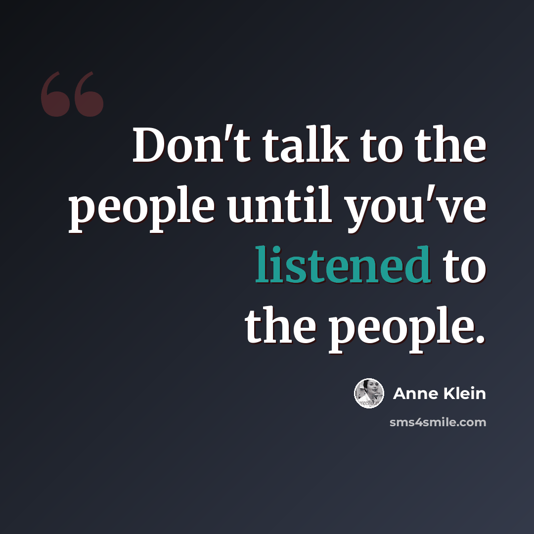 “Don't talk to the people until you've listened to the people.” quote by Anne Klein