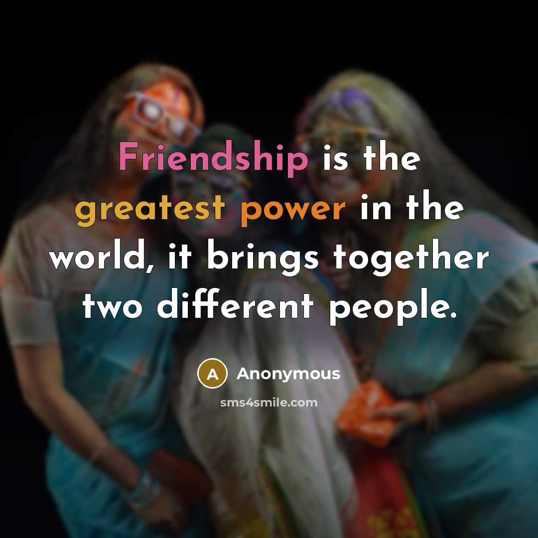 “Friendship is the greatest power in the world, it brings together two different people.” quote by Anonymous