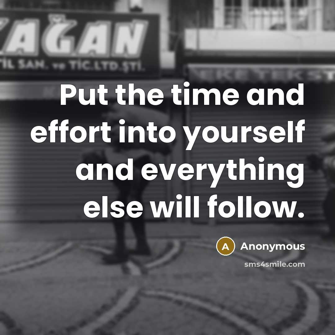 “Put the time and effort into yourself and everything else will follow.” quote by Anonymous