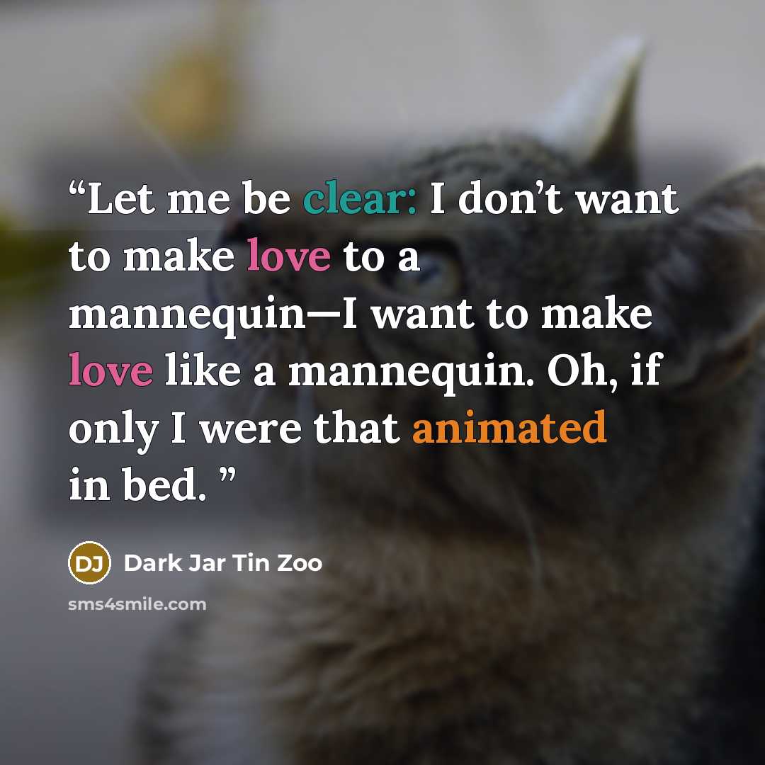 “Let me be clear: I don’t want to make love to a mannequin—I want to make love like a mannequin. Oh, if only I were that animated in bed.” quote by Dark Jar Tin Zoo