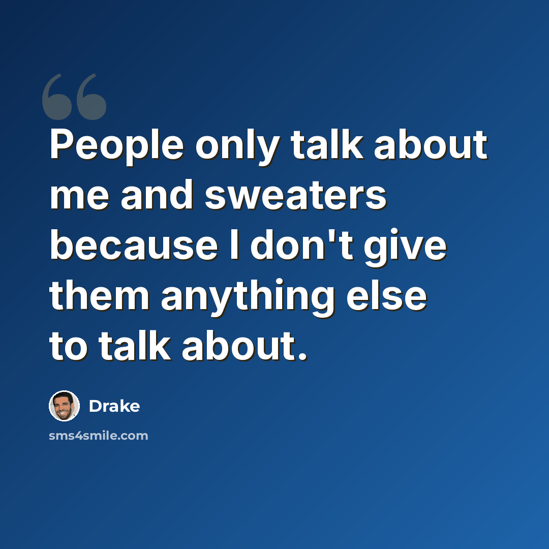 “People only talk about me and sweaters because I don't give them anything else to talk about.” quote by Drake