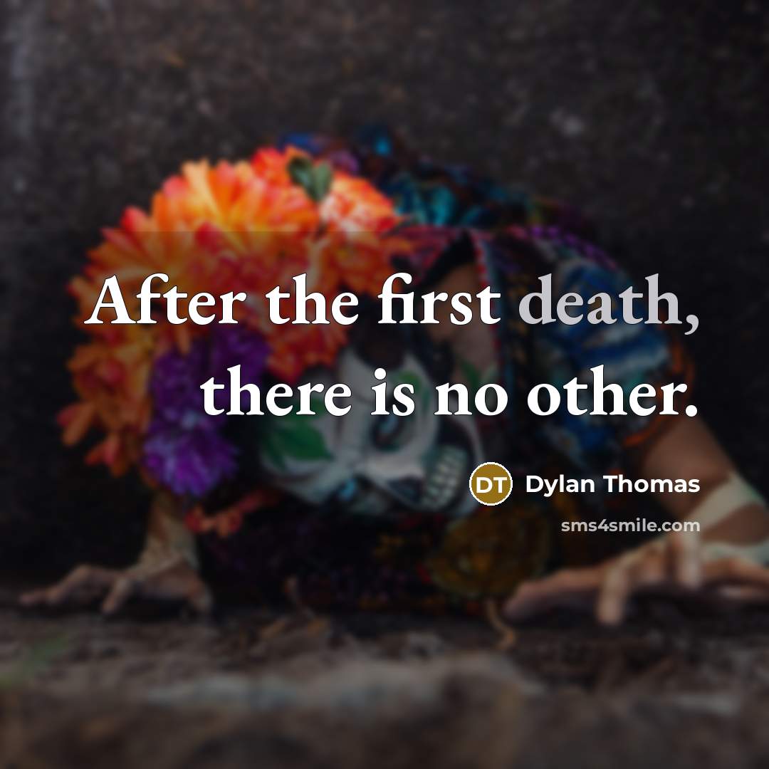 “After the first death, there is no other.” quote by Dylan Thomas