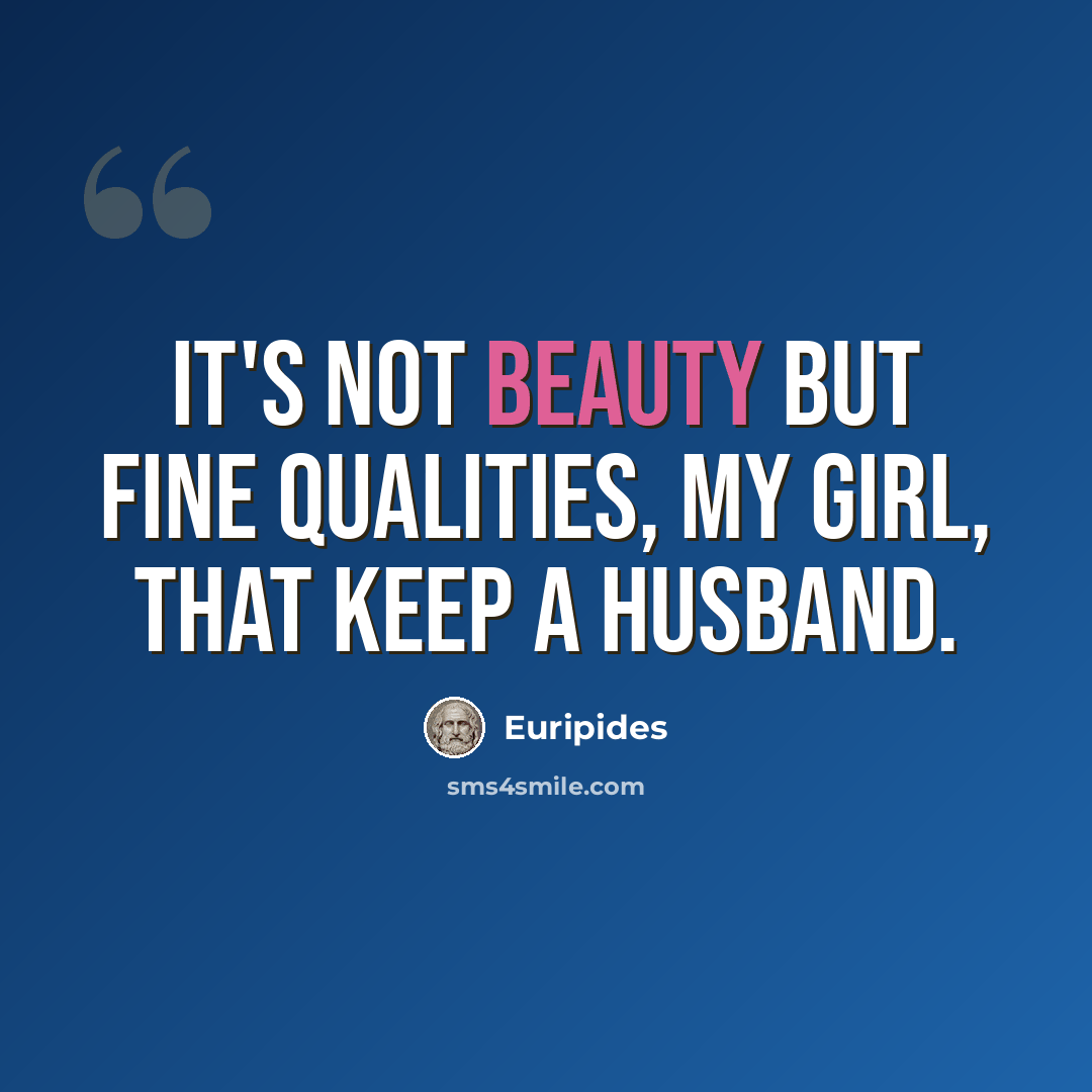 “It's not beauty but fine qualities, my girl, that keep a husband.” quote by Euripides