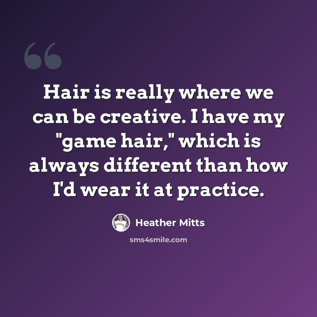 “Hair is really where we can be creative. I have my "game hair," which is always different than how I'd wear it at practice.” quote by Heather Mitts