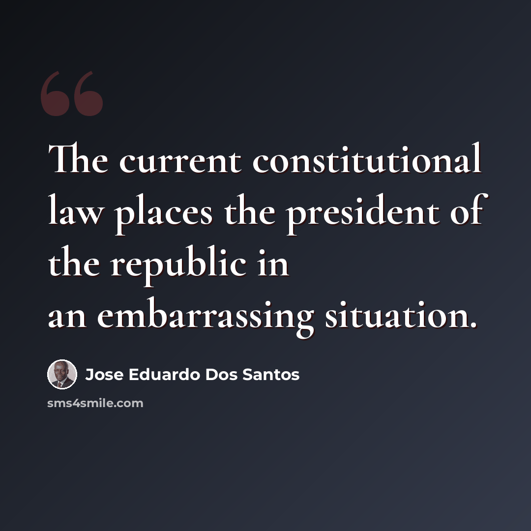 “The current constitutional law places the president of the republic in an embarrassing situation.” quote by Jose Eduardo Dos Santos