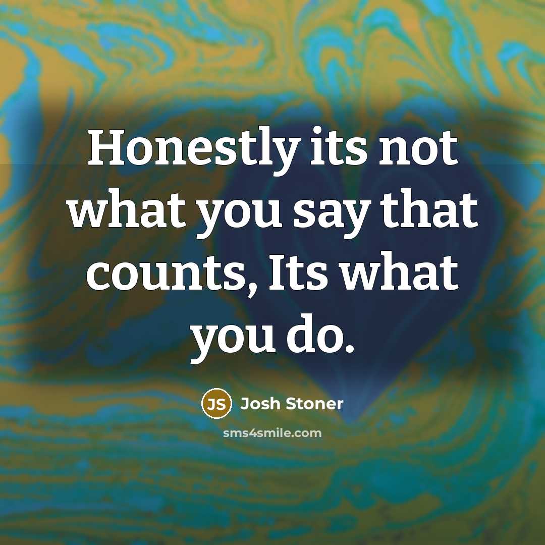 “Honestly its not what you say that counts, Its what you do.” quote by Josh Stoner