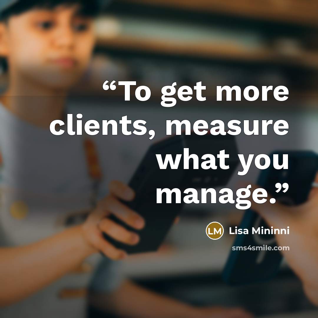 “To get more clients, measure what you manage.” quote by Lisa Mininni