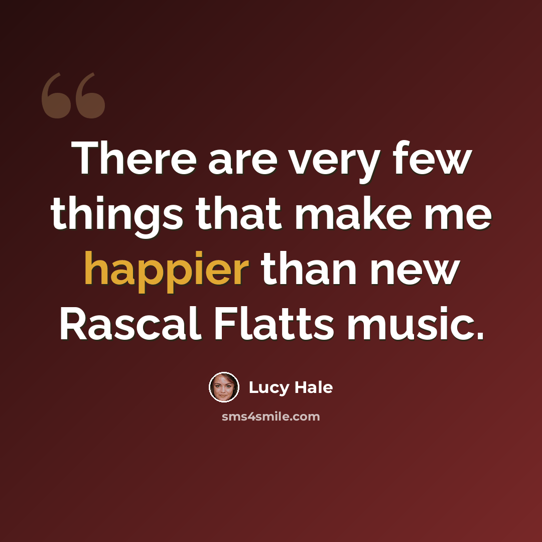 “There are very few things that make me happier than new Rascal Flatts music.” quote by Lucy Hale